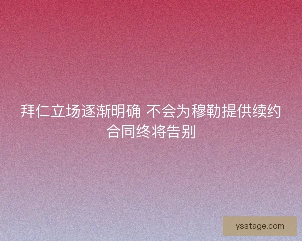 拜仁立场逐渐明确 不会为穆勒提供续约合同终将告别
