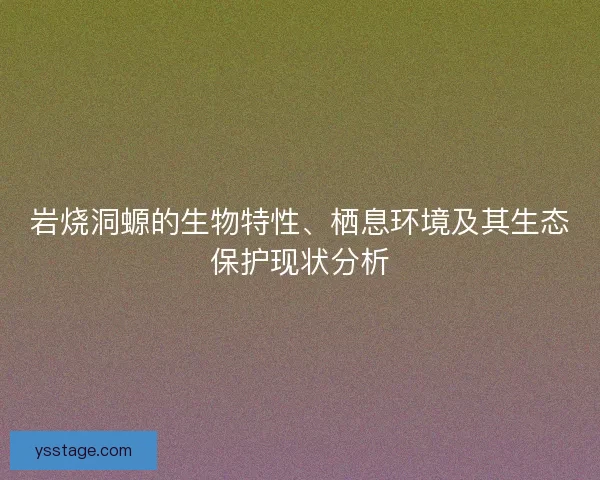 岩烧洞螈的生物特性、栖息环境及其生态保护现状分析