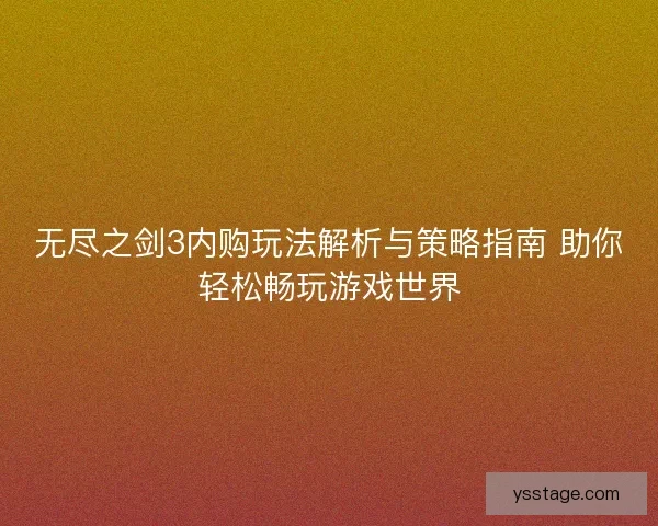 无尽之剑3内购玩法解析与策略指南 助你轻松畅玩游戏世界
