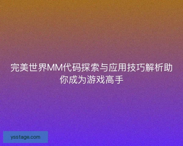 完美世界MM代码探索与应用技巧解析助你成为游戏高手