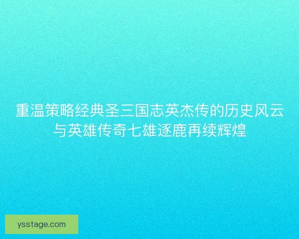 重温策略经典圣三国志英杰传的历史风云与英雄传奇七雄逐鹿再续辉煌