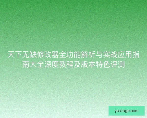 天下无缺修改器全功能解析与实战应用指南大全深度教程及版本特色评测